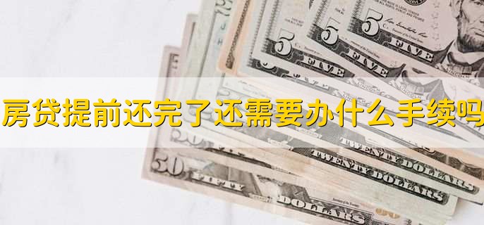 房贷提前还完了还需要办什么手续吗