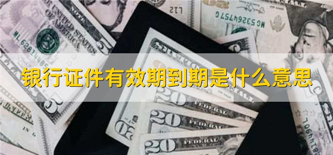 银行证件有效期到期是什么意思