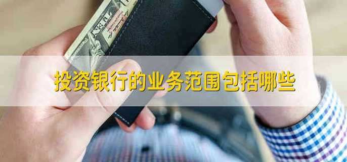投资银行的业务范围包括哪些