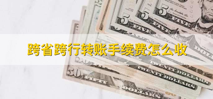 跨省跨行转账手续费怎么收
