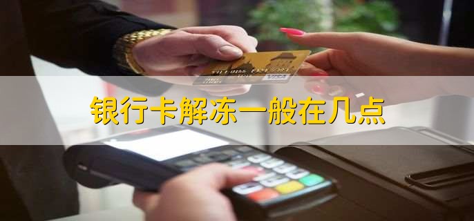 银行卡解冻一般在几点