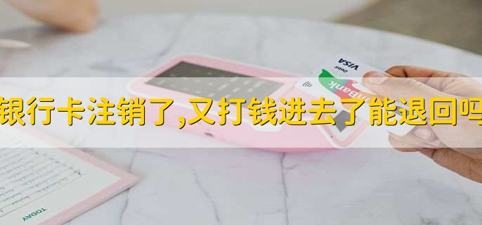 银行卡注销了,又打钱进去了能退回吗