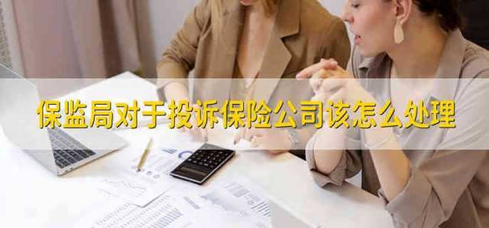 保监局对于投诉保险公司该怎么处理