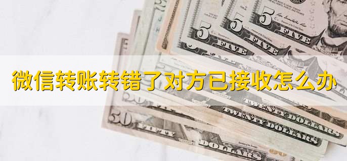 微信转账转错了对方已接收怎么办