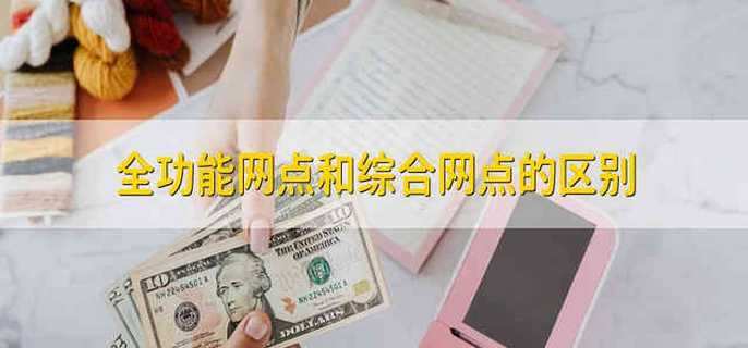 全功能网点和综合网点的区别