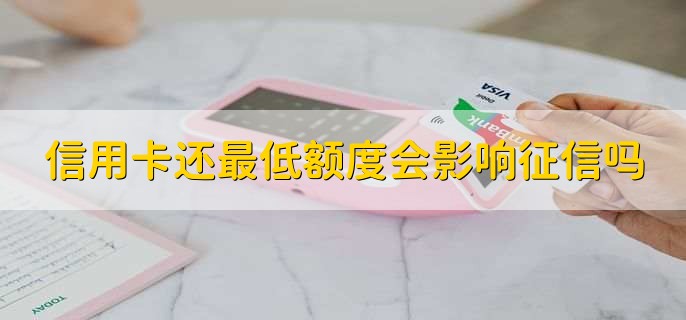 信用卡还最低额度会影响征信吗