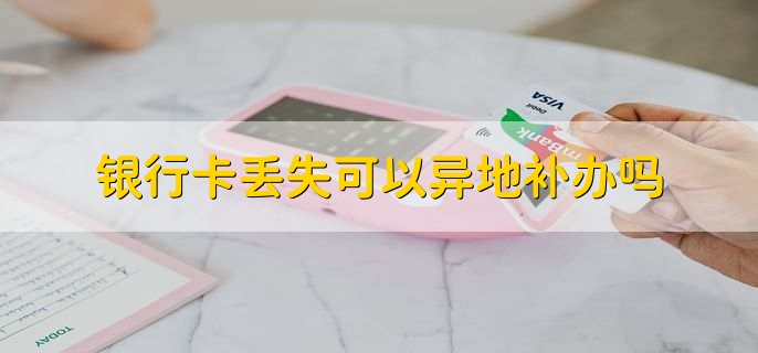 银行卡丢失可以异地补办吗