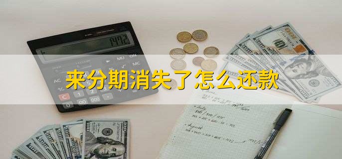 来分期消失了怎么还款