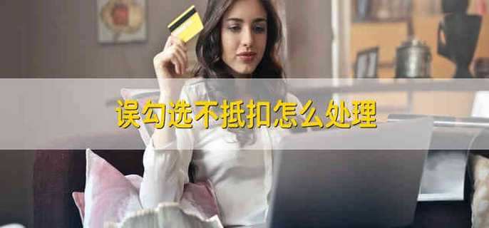 误勾选不抵扣怎么处理