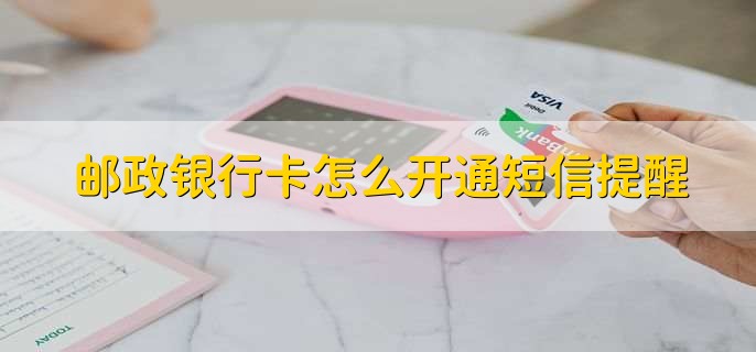 邮政银行卡怎么开通短信提醒