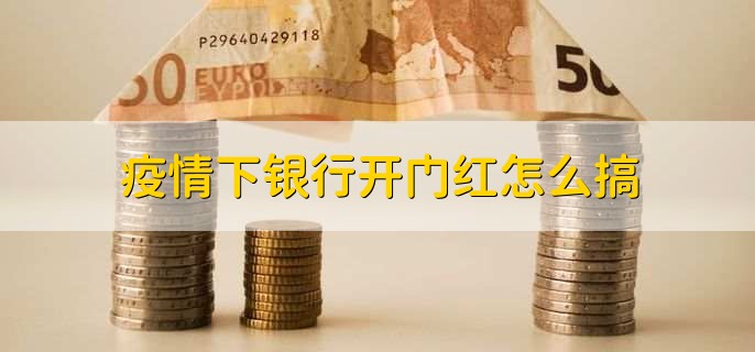 疫情下银行开门红怎么搞？