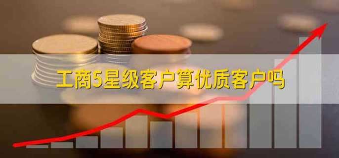 工商5星级客户算优质客户吗
