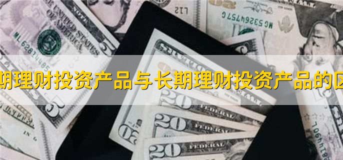 短期理财投资产品与长期理财投资产品的区别