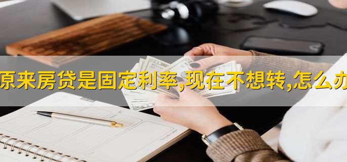 原来房贷是固定利率,现在不想转,怎么办