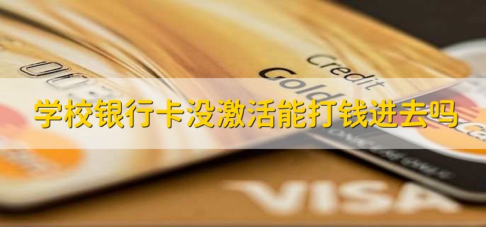 学校银行卡没激活能打钱进去吗