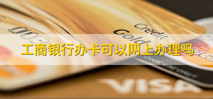 工商银行办卡可以网上办理吗