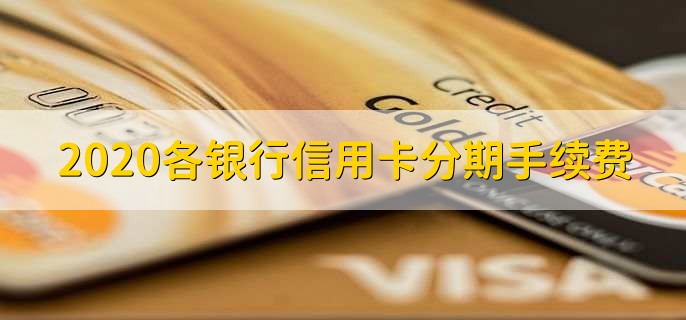 2020各银行信用卡分期手续费