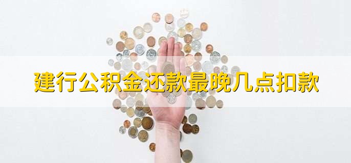 建行公积金还款最晚几点扣款