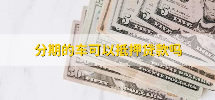 分期的车可以抵押贷款吗