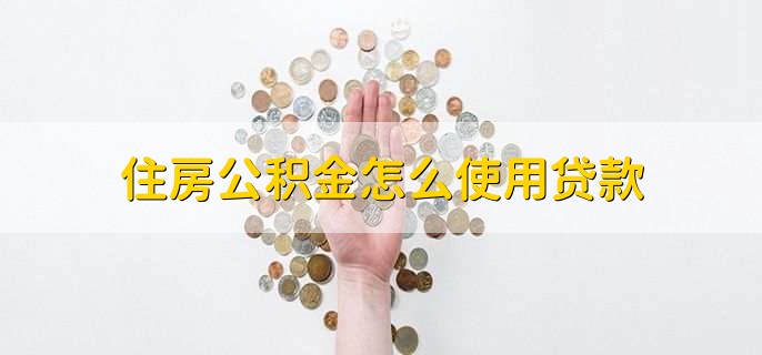 住房公积金怎么使用贷款
