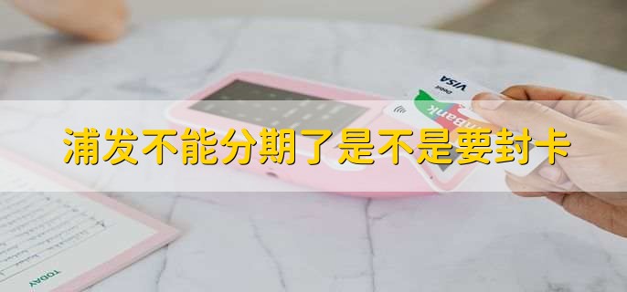 浦发不能分期了是不是要封卡?