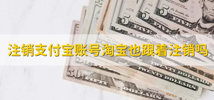 注销支付宝账号淘宝也跟着注销吗