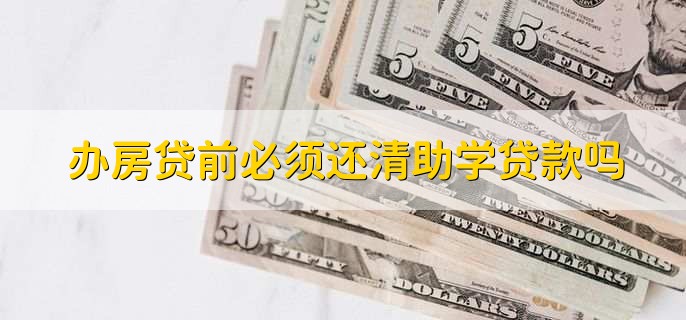 办房贷前必须还清助学贷款吗