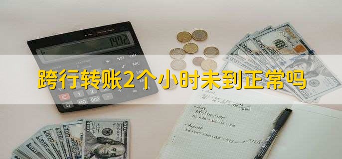 跨行转账2个小时未到正常吗