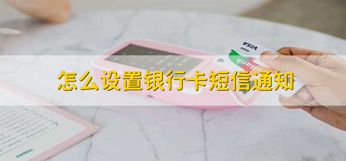 怎么设置银行卡短信通知？