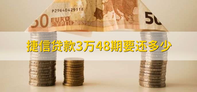 捷信贷款3万48期要还多少？