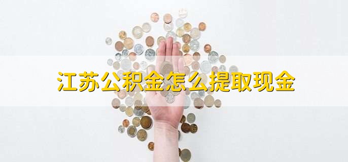 江苏公积金怎么提取现金
