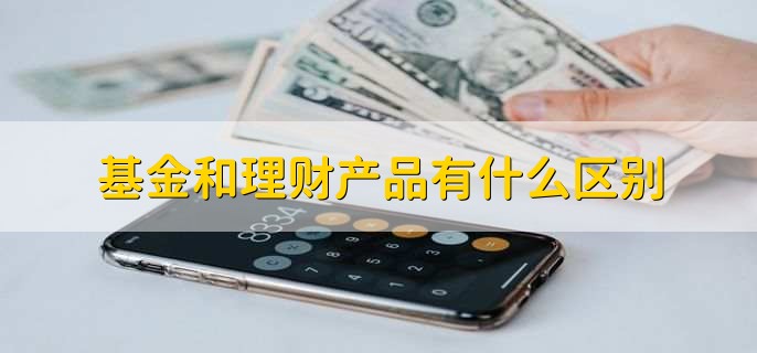 基金和理财产品有什么区别