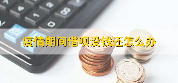 疫情期间借呗没钱还怎么办？