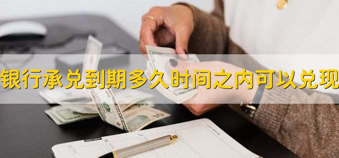 银行承兑到期多久时间之内可以兑现