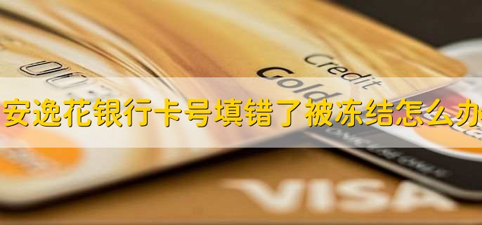 安逸花银行卡号填错了被冻结怎么办