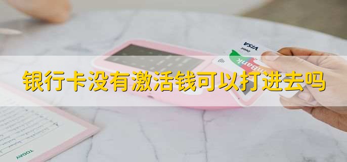 银行卡没有激活钱可以打进去吗