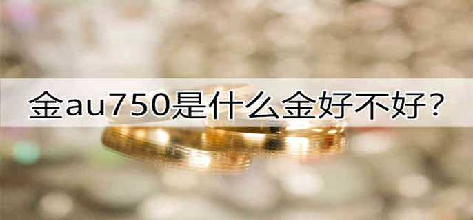 金au750是什么金好不好？
