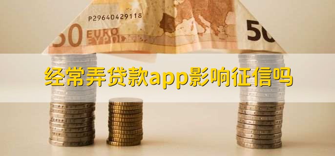 经常弄贷款app影响征信吗？