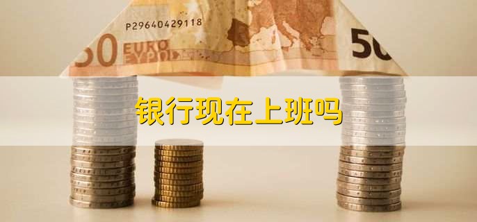 银行现在上班吗？