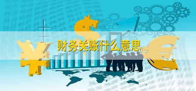 财务关账什么意思
