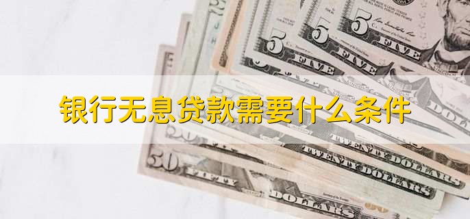银行无息贷款需要什么条件