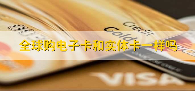 全球购电子卡和实体卡一样吗