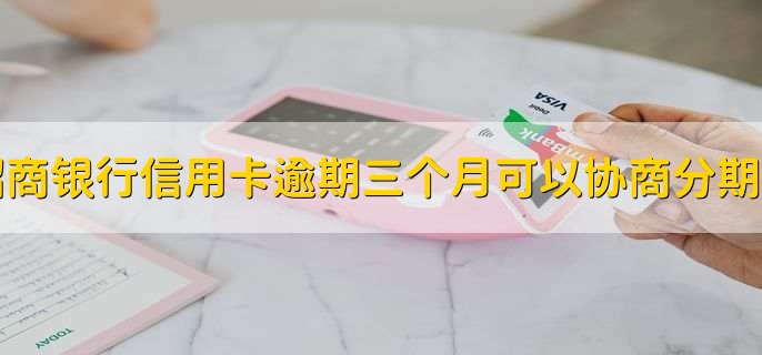 招商银行信用卡逾期三个月可以协商分期嘛
