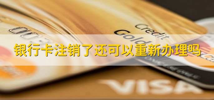 银行卡注销了还可以重新办理吗