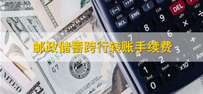 邮政储蓄跨行转账手续费