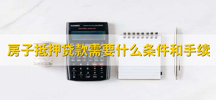 房子抵押贷款需要什么条件和手续