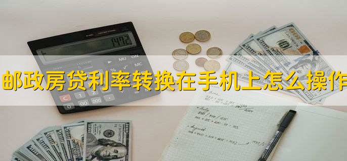 邮政房贷利率转换在手机上怎么操作