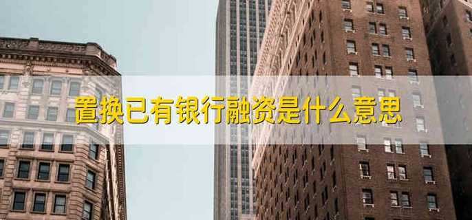 置换已有银行融资是什么意思