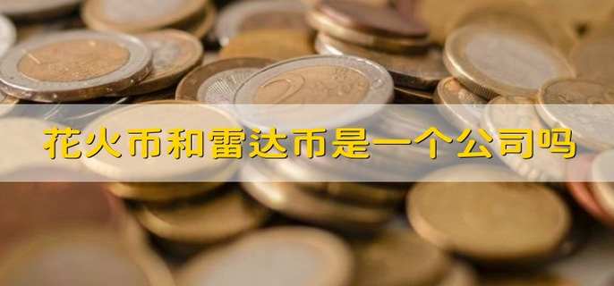 花火币和雷达币是一个公司吗