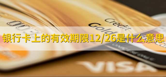 银行卡上的有效期限12/26是什么意思